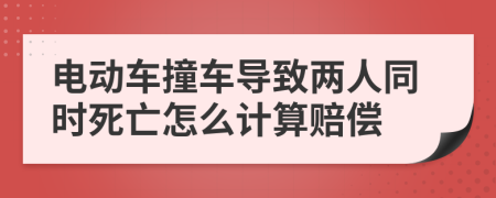 電動(dòng)車(chē)撞車(chē)導(dǎo)致兩人同時(shí)死亡怎么計(jì)算賠償