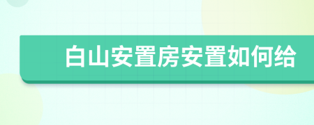 白山安置房安置如何給