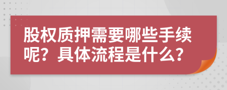 股權質(zhì)押需要哪些手續(xù)呢？具體流程是什么？