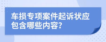 車(chē)損專(zhuān)項(xiàng)案件起訴狀應(yīng)包含哪些內(nèi)容？