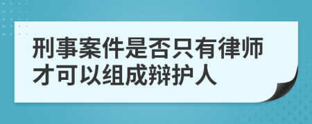 刑事案件是否只有律師才可以組成辯護人