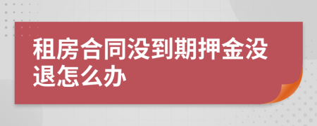租房合同沒到期押金沒退怎么辦