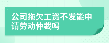 公司拖欠工資不發(fā)能申請勞動仲裁嗎