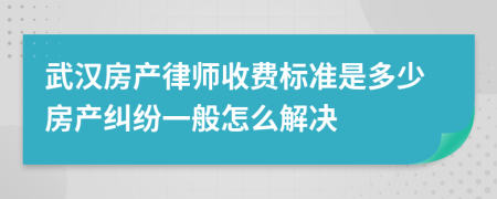 武漢房產(chǎn)律師收費(fèi)標(biāo)準(zhǔn)是多少房產(chǎn)糾紛一般怎么解決