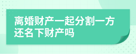離婚財(cái)產(chǎn)一起分割一方還名下財(cái)產(chǎn)嗎