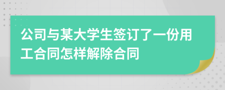 公司與某大學(xué)生簽訂了一份用工合同怎樣解除合同