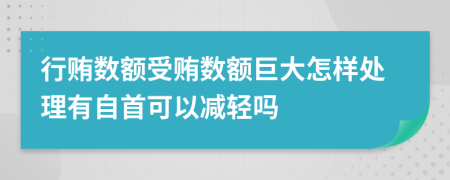 行賄數(shù)額受賄數(shù)額巨大怎樣處理有自首可以減輕嗎