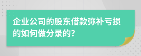 企業(yè)公司的股東借款彌補虧損的如何做分錄的？