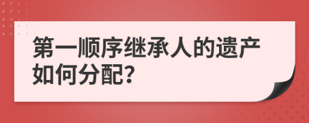第一順序繼承人的遺產(chǎn)如何分配？