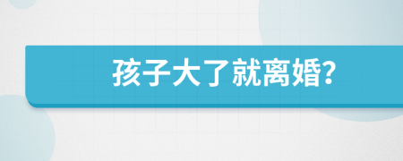 孩子大了就離婚？