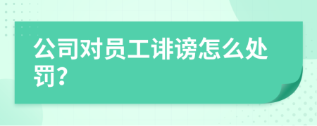 公司對(duì)員工誹謗怎么處罰？