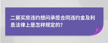 二舅買房違約想問承攬合同違約金及利息法律上是怎樣規(guī)定的？
