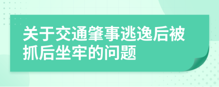 關(guān)于交通肇事逃逸后被抓后坐牢的問題