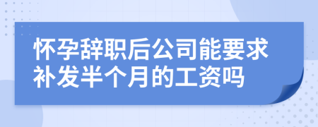 懷孕辭職后公司能要求補(bǔ)發(fā)半個月的工資嗎