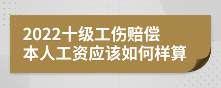 2022十級(jí)工傷賠償本人工資應(yīng)該如何樣算