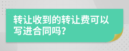 轉(zhuǎn)讓收到的轉(zhuǎn)讓費(fèi)可以寫進(jìn)合同嗎？