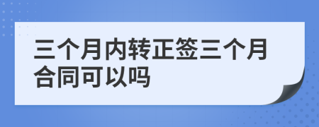 三個(gè)月內(nèi)轉(zhuǎn)正簽三個(gè)月合同可以嗎