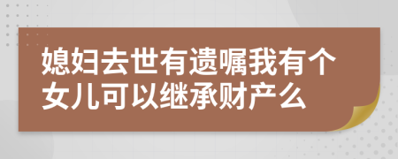 媳婦去世有遺囑我有個女兒可以繼承財產么