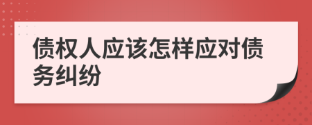債權(quán)人應(yīng)該怎樣應(yīng)對(duì)債務(wù)糾紛