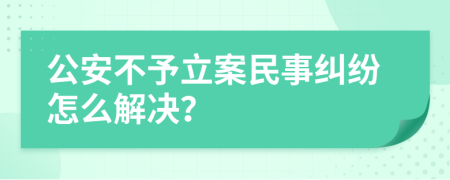 公安不予立案民事糾紛怎么解決？
