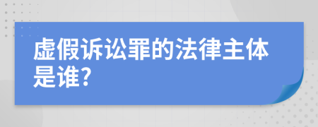 虛假訴訟罪的法律主體是誰?