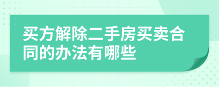 買方解除二手房買賣合同的辦法有哪些