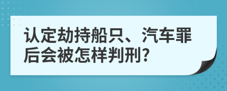 認(rèn)定劫持船只、汽車罪后會(huì)被怎樣判刑?