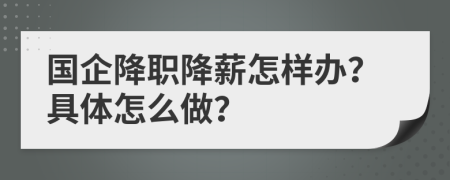 國企降職降薪怎樣辦？具體怎么做？