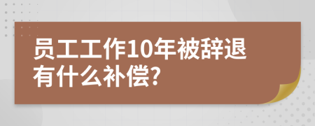 員工工作10年被辭退有什么補(bǔ)償?
