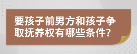 要孩子前男方和孩子爭(zhēng)取撫養(yǎng)權(quán)有哪些條件？