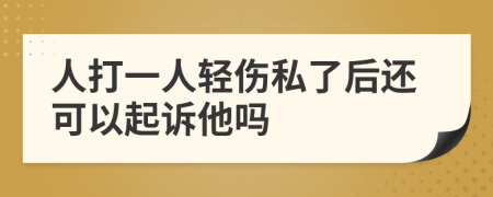 人打一人輕傷私了后還可以起訴他嗎