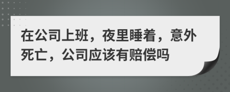 在公司上班，夜里睡著，意外死亡，公司應(yīng)該有賠償嗎