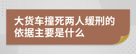 大貨車撞死兩人緩刑的依據(jù)主要是什么