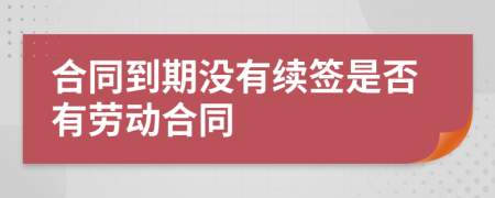 合同到期沒(méi)有續(xù)簽是否有勞動(dòng)合同