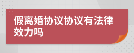 假離婚協(xié)議協(xié)議有法律效力嗎