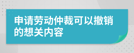 申請勞動仲裁可以撤銷的想關內容