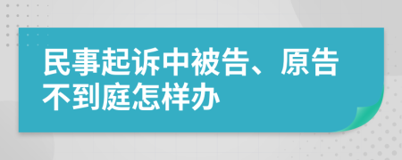 民事起訴中被告、原告不到庭怎樣辦