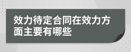 效力待定合同在效力方面主要有哪些