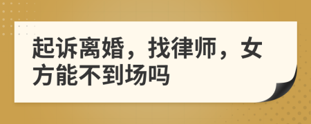 起訴離婚，找律師，女方能不到場(chǎng)嗎