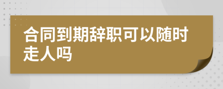 合同到期辭職可以隨時(shí)走人嗎