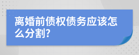 離婚前債權(quán)債務(wù)應(yīng)該怎么分割?