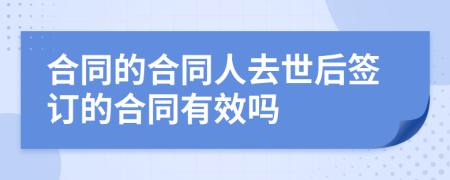 合同的合同人去世后簽訂的合同有效嗎