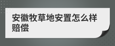 安徽牧草地安置怎么樣賠償