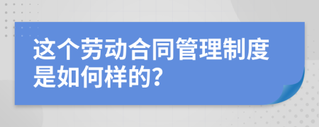 這個(gè)勞動(dòng)合同管理制度是如何樣的？