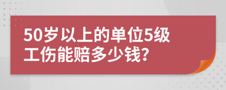 50歲以上的單位5級工傷能賠多少錢？