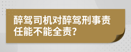 醉駕司機(jī)對(duì)醉駕刑事責(zé)任能不能全責(zé)？