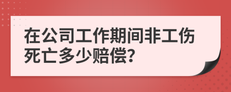 在公司工作期間非工傷死亡多少賠償？