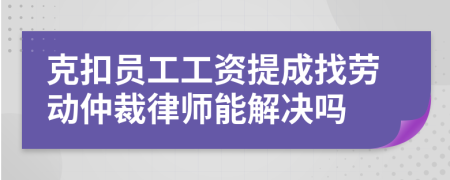 克扣員工工資提成找勞動(dòng)仲裁律師能解決嗎