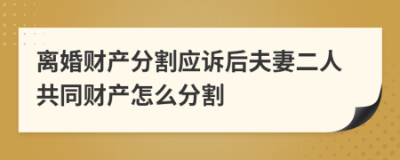 離婚財(cái)產(chǎn)分割應(yīng)訴后夫妻二人共同財(cái)產(chǎn)怎么分割