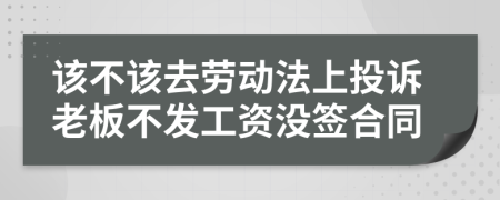 該不該去勞動法上投訴老板不發(fā)工資沒簽合同